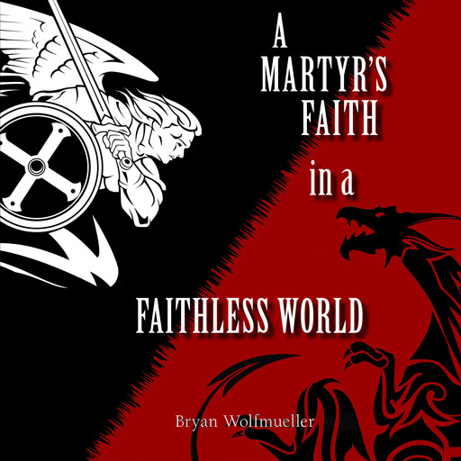 A Martyr's Faith in a Faithless World, Bryan Wolfmueller