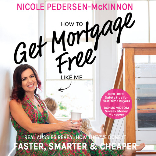 How To Get Mortgage Free Like Me: Real Aussies reveal how they've done it faster, smarter and cheaper, Nicole Pedersen-Mckinnon