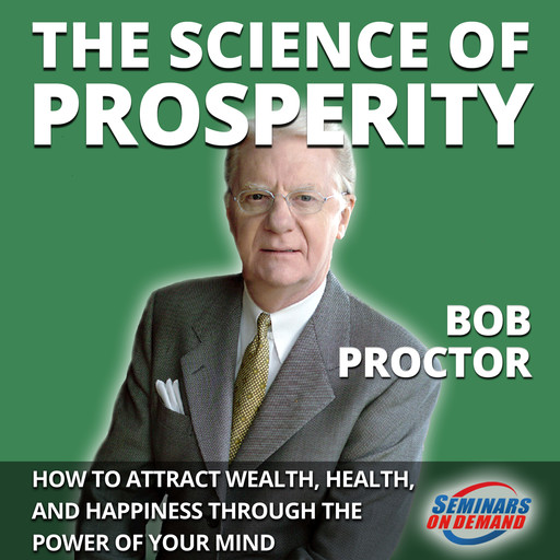 The Science of Prosperity - How to Attract Wealth, Health, and Happiness Through the Power of Your Mind, Bob Proctor