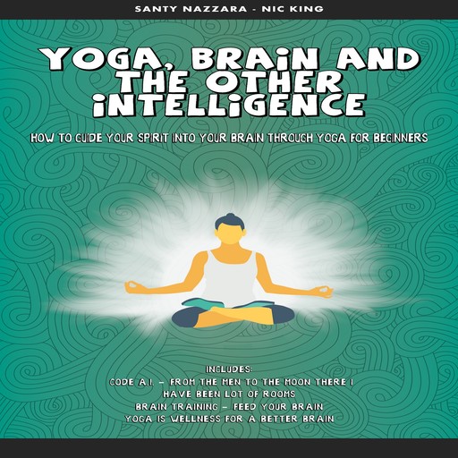 Yoga, Brain and the other Intelligence: How to Guide Your Spirit into Your Brain Through Yoga for Beginners, Santy Nazzara Nick King