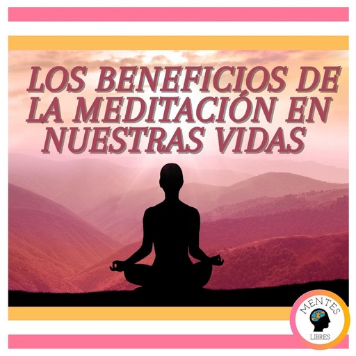 Los Beneficios de la meditación en nuestras vidas, MENTES LIBRES