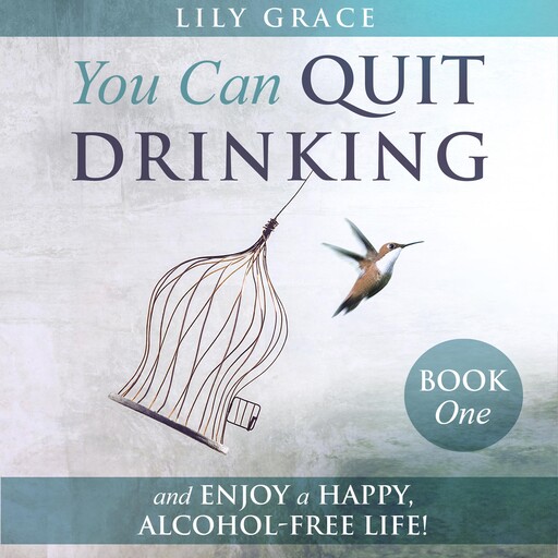 You Can Quit Drinking... and Enjoy a Happy, Alcohol-Free Life!, Lily Grace