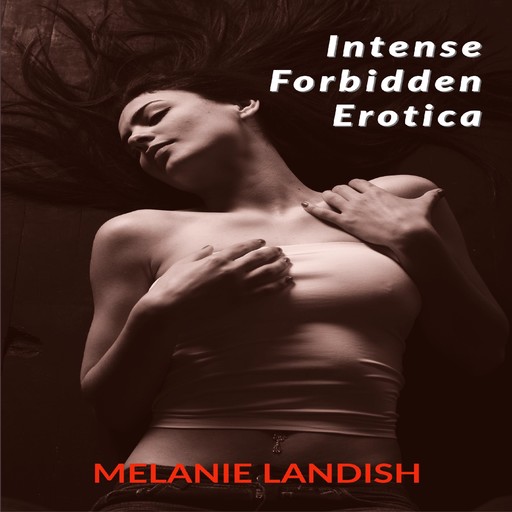 Intense Forbidden Erotica: Collection Of Explicit Taboo and Sex Bedtime Stories For Adults, Melanie Landish