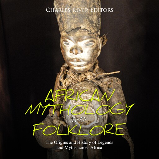 African Mythology and Folklore: The Origins and History of Legends and Myths across Africa, Charles Editors