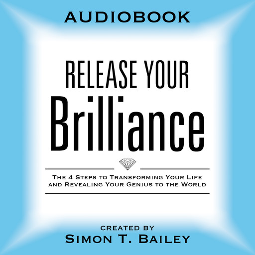 Release Your Brilliance:The 4 Steps to Transforming Your Life and Revealing Your Genius to the World, Simon T. Bailey