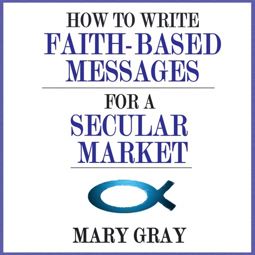 How to Write Faith-based Messages for a Secular Market, Mary Gray