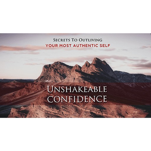 Unshakeable Confidence - Overcome Fear and Become Unstoppable, Empowered Living
