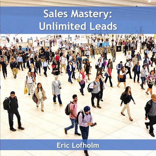 Sales Mastery: Unlimited Leads, Eric Lofholm