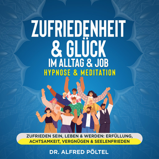 Zufriedenheit & Glück im Alltag & Job - Hypnose & Meditation, Alfred Pöltel