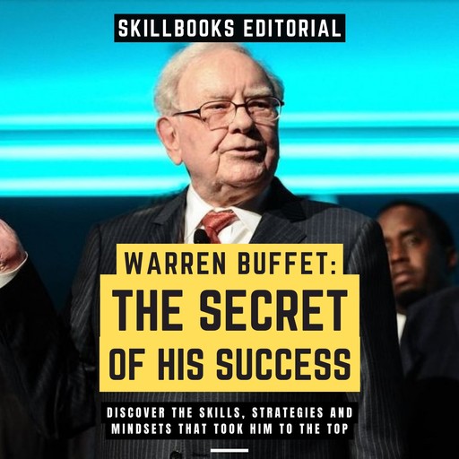 Warren Buffet: The Secret Of His Success - Discover The Skills, Strategies And Mindsets That Took Him To The Top, Skillbooks Editorial