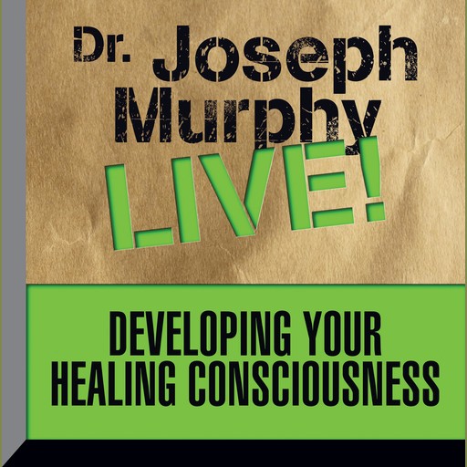 Developing Your Healing Consciousness, Joseph Murphy