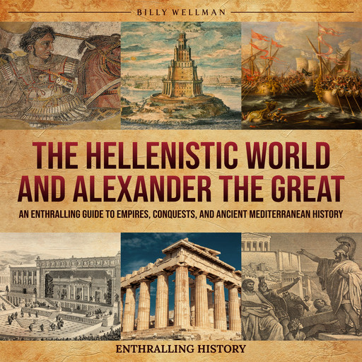 The Hellenistic World and Alexander the Great: An Enthralling Guide to Empires, Conquests, and Ancient Mediterranean History, Billy Wellman