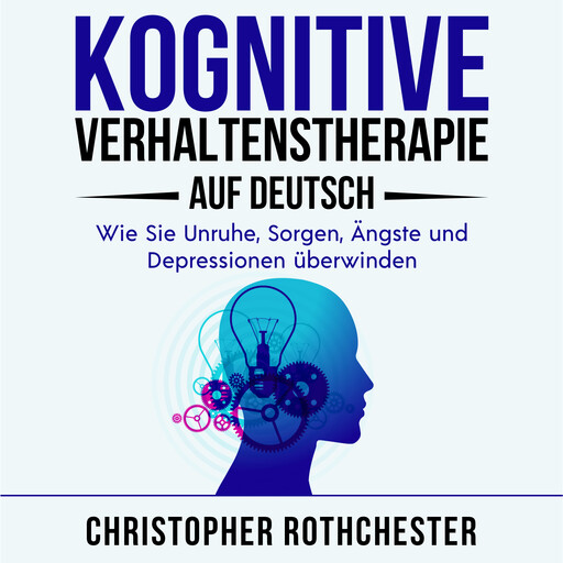 Kognitive Verhaltenstherapie Auf Deutsch/ Cognitive behavioral therapy in German: Wie Sie Unruhe, Sorgen, Ängste und Depressionen überwinden (German Edition), Christopher Rothchester