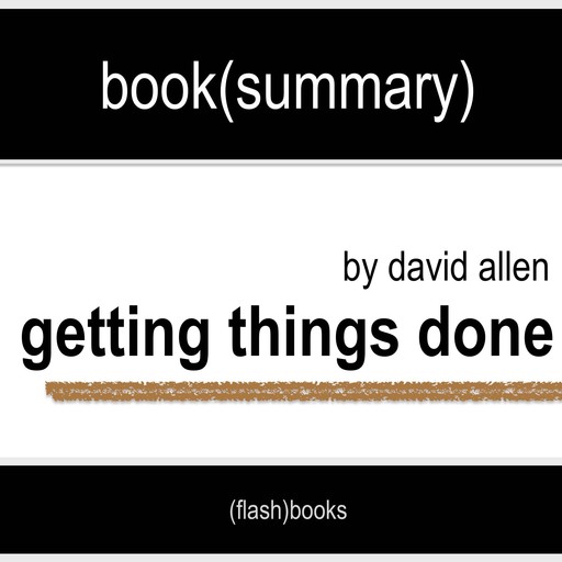 Book Summary of Getting Things Done by David Allen, Flashbooks