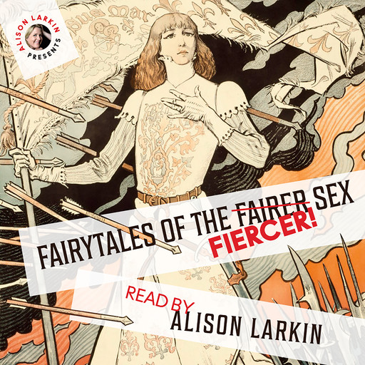 Fairy Tales of the Fiercer Sex, Hans Christian Andersen, Joseph Jacobs, Flora Annie Steel, Brothers Grimm, Miss Mulock, Alison Larkin, others
