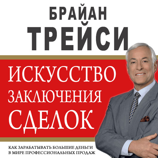 The Art of Closing the Sale: The Key to Making More Money Faster in the World of Professional Selling [Russian Edition], Брайан Трейси