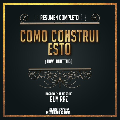 Resumen Completo: Como Construi Esto (How I Build This) - Basado En El Libro de Guy Raz, Instalibros Editorial