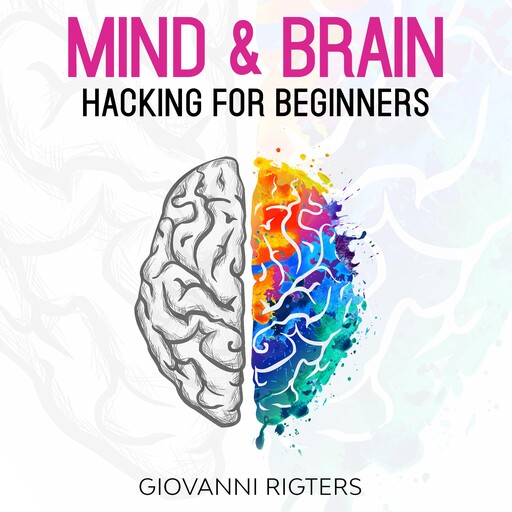 Mind & Brain Hacking For Beginners, Giovanni Rigters