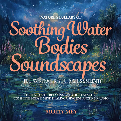 Nature's Lullaby of Soothing Water Bodies Soundscapes for Inner Peace, Restful Nights & Serenity, Molly Mey