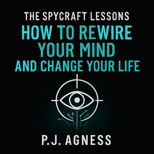 The Spycraft Lessons: How to Rewire Your Mind and Change Your Life, P.J. Agness