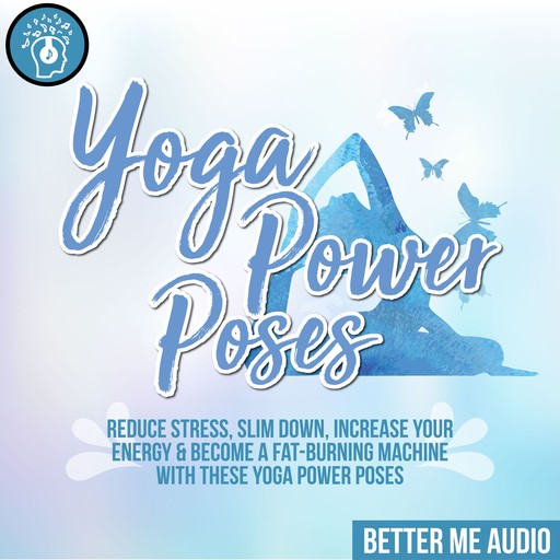 Yoga Power Poses: Reduce Stress, Slim Down, Increase Your Energy & Become A Fat-Burning Machine With These Yoga Power Poses, Better Me Audio