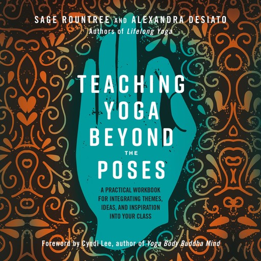 Teaching Yoga Beyond the Poses, Sage Rountree, Alexandra Desiato