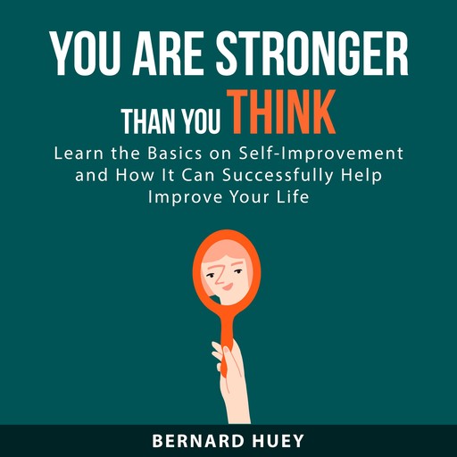 You Are Stronger than You Think: Learn the Basics on Self-Improvement and How It Can Successfully Help Improve Your Life, Bernard Huey