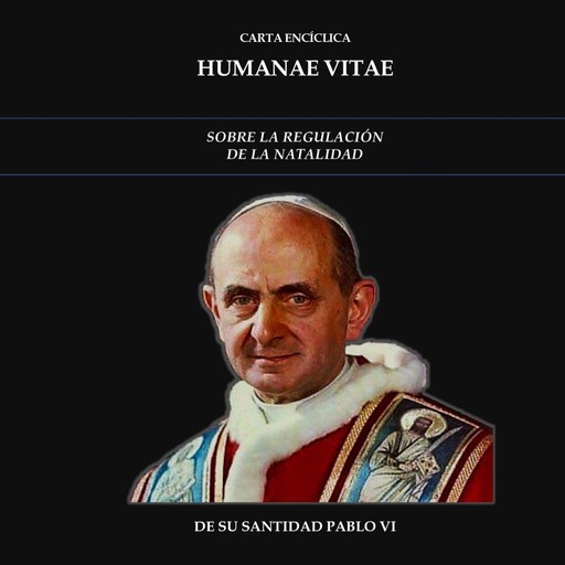 CARTA ENCÍCLICA HUMANAE VITAE: SOBRE LA REGULACIÓN DE LA NATALIDAD, Su Santidad Pablo VI