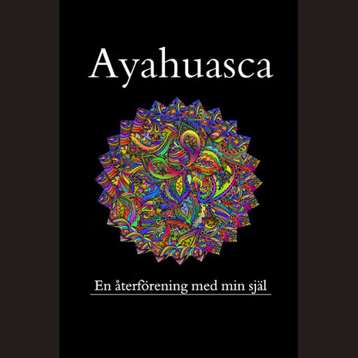 Ayahuasca, en återförening med min förlorade själ, Tomas Öberg
