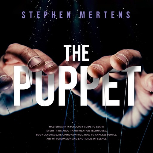 The Puppet: Master Dark psychology guide to Learn everything About Manipulation techniques, Body Language, NLP, Mind Control, How to Analyze People, Art of Persuasion and Emotional Influence, Stephen Mertens