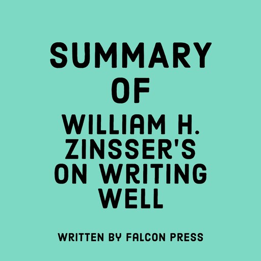 Summary of William H. Zinsser’s On Writing Well, Falcon Press