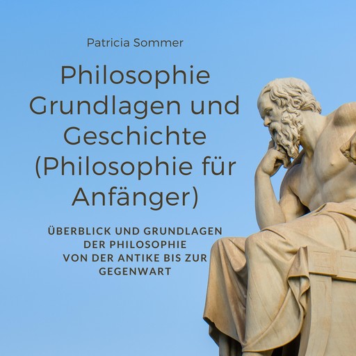 Philosophie Grundlagen und Geschichte (Philosophie für Anfänger), Patricia Sommer