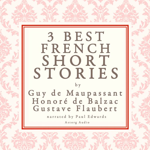 Balzac, Maupassant & Flaubert: 3 Best French Short Stories, Guy de Maupassant, Gustave Flaubert, Honoré de Balzac