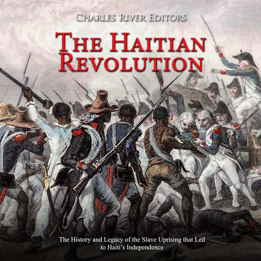 The Haitian Revolution: The History and Legacy of the Slave Uprising that Led to Haiti’s Independence, Charles Editors
