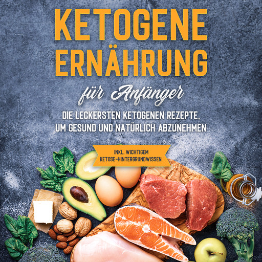 Ketogene Ernährung für Anfänger: Die leckersten ketogenen Rezepte, um gesund und natürlich abzunehmen - inkl. wichtigem Ketose-Hintergrundwissen, Tanja Goedeke