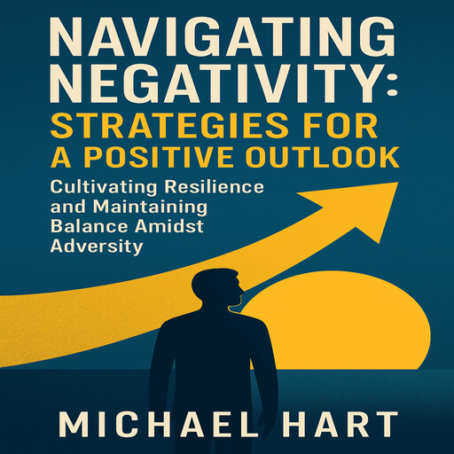 Navigating Negativity: Strategies for a Positive Outlook, Michael Hart