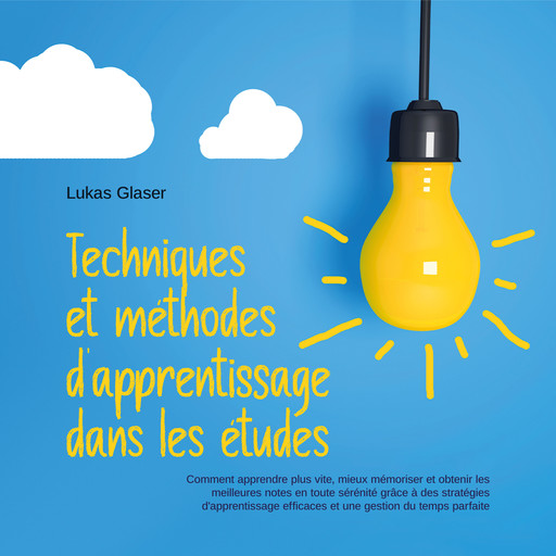 Techniques et méthodes d'apprentissage dans les études: Comment apprendre plus vite, mieux mémoriser et obtenir les meilleures notes en toute sérénité grâce à des stratégies d'apprentissage efficaces et une gestion du temps parfaite, Lukas Glaser