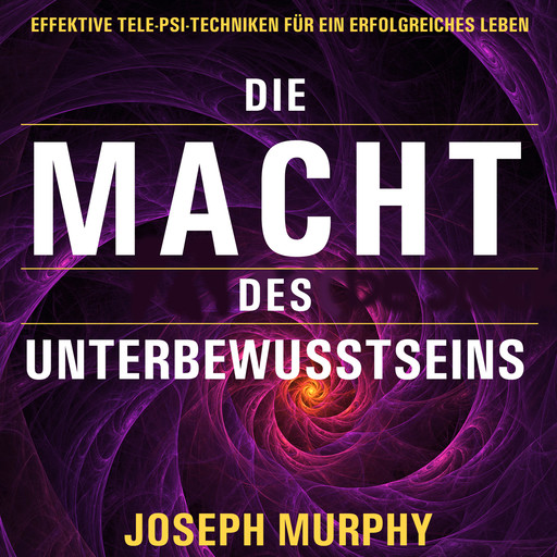 Die Macht des Unterbewusstseins - Effektive Tele-Psi-Techniken für ein erfolgreiches Leben (Ungekürzt), Joseph Murphy