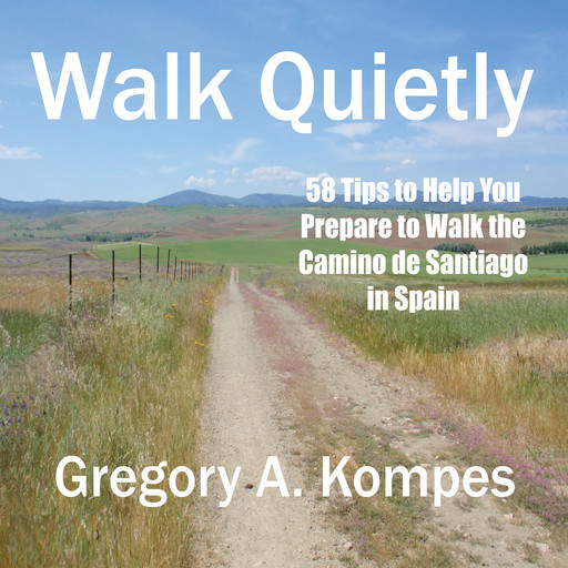 Walk Quietly: 58 Tips to Help You Prepare to Walk the Camino de Santiago in Spain, Gregory A. Kompes