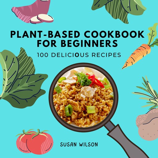 Plant-based Cookbook for Beginners, Susan Wilson