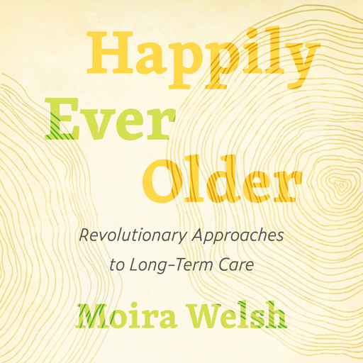 Happily Ever Older - Revolutionary Approaches to Long Term Care (Unabridged), Moira Welsh