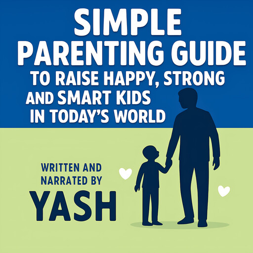 Simple Parenting Guide To Raise Happy, Strong and Smart Kids in Today's World, Yash