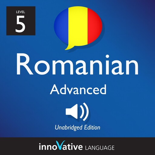 Learn Romanian - Level 5: Advanced Romanian, Volume 1, Innovative Language Learning, RomanianPod101.com
