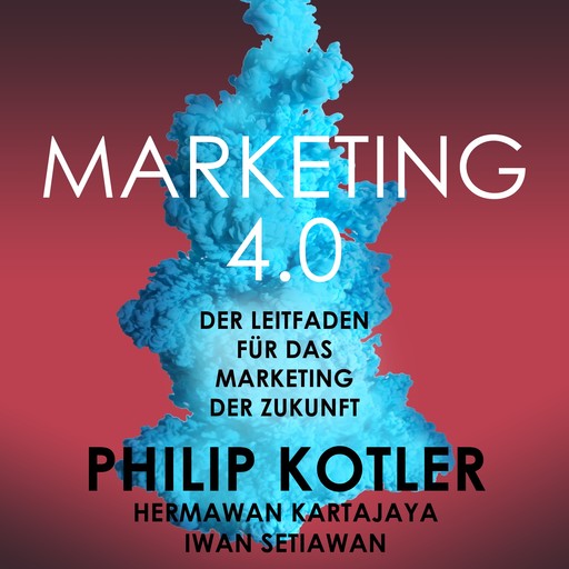 Marketing 4.0. Der Leitfaden für das Marketing der Zukunft, Philip Kotler, Iwan Setiawan, Hermawan Kartajaya