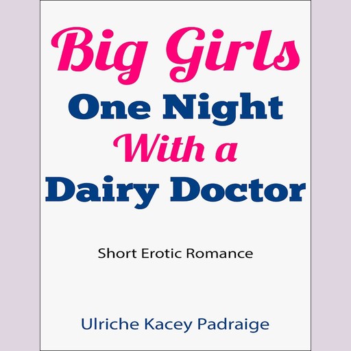 Big Girls One Night with a Dairy Doctor (Short Erotic Romance), Ulriche Kacey Padraige