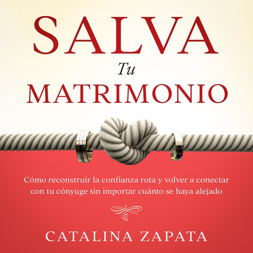Salva tu matrimonio: Cómo reconstruir la confianza rota y volver a conectar con tu cónyuge sin importar cuánto se haya alejado, Catalina Zapata