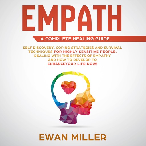 Empath – A Complete Healing Guide: Self-Discovery, Coping Strategies, Survival Techniques for Highly Sensitive People. Dealing with the Effects of Empathy and how to develop to Enhance Your Life NOW!, Ewan Miller