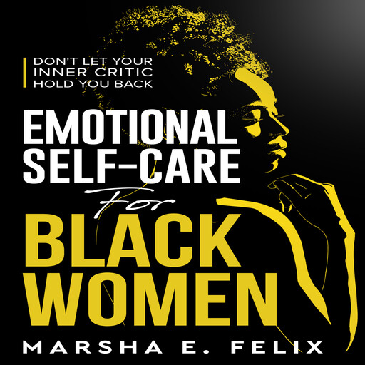 Emotional Self Care for Black Women: Don't Let Your Inner Critic Hold You Back, Marsha E. Felix