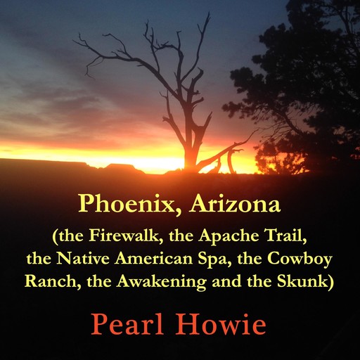 Phoenix, Arizona (the Firewalk, the Apache Trail, the Native American Spa, the Cowboy Ranch, the Awakening and the Skunk), Pearl Howie