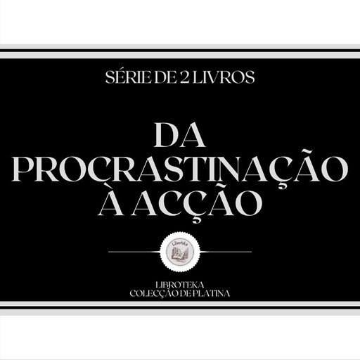 DA PROCRASTINAÇÃO À ACÇÃO (SÉRIE DE 2 LIVROS), LIBROTEKA